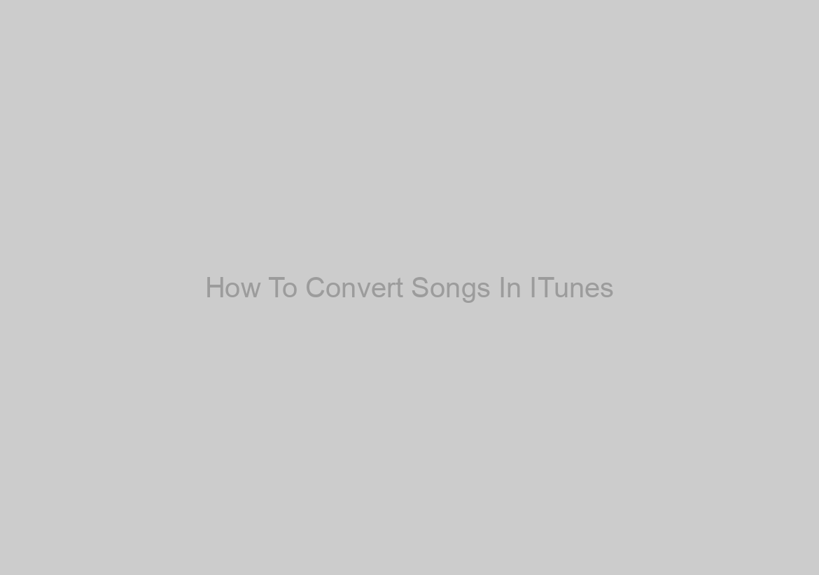 How To Convert Songs In ITunes